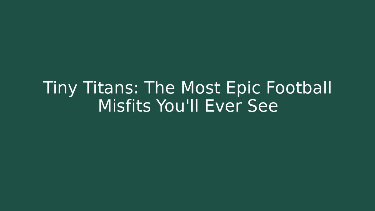 Tiny Titans: The Most Epic Football Misfits You’ll Ever See