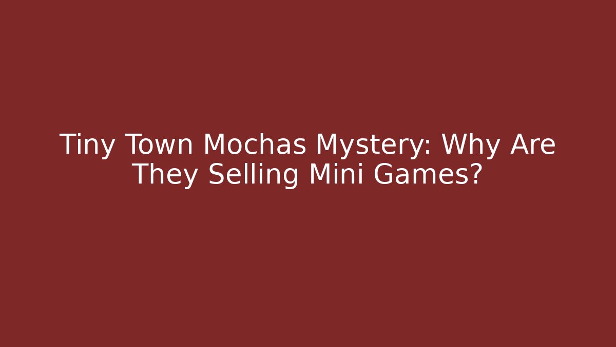 Tiny Town Mochas Mystery: Why Are They Selling Mini Games?