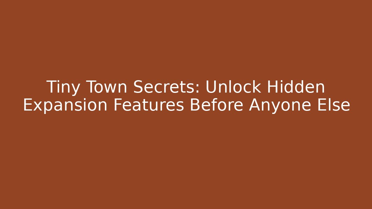 Tiny Town Secrets: Unlock Hidden Expansion Features Before Anyone Else