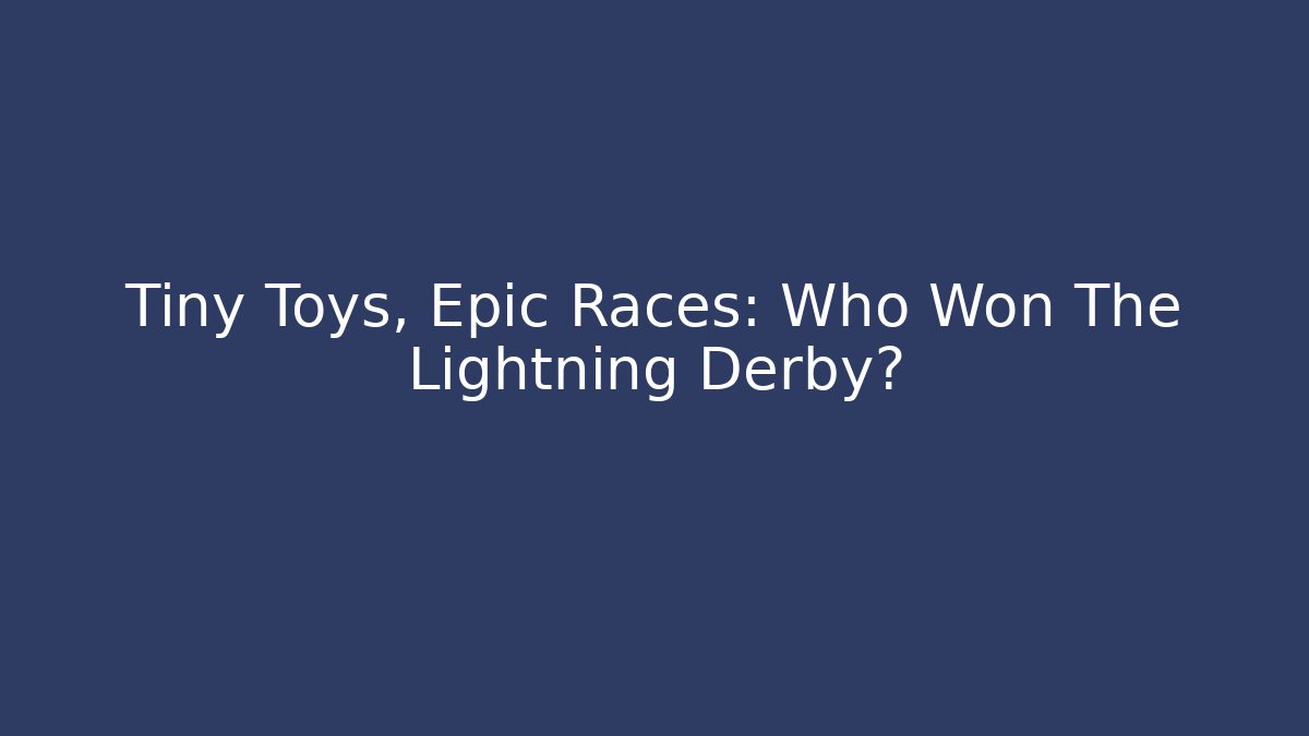 Tiny Toys, Epic Races: Who Won The Lightning Derby?