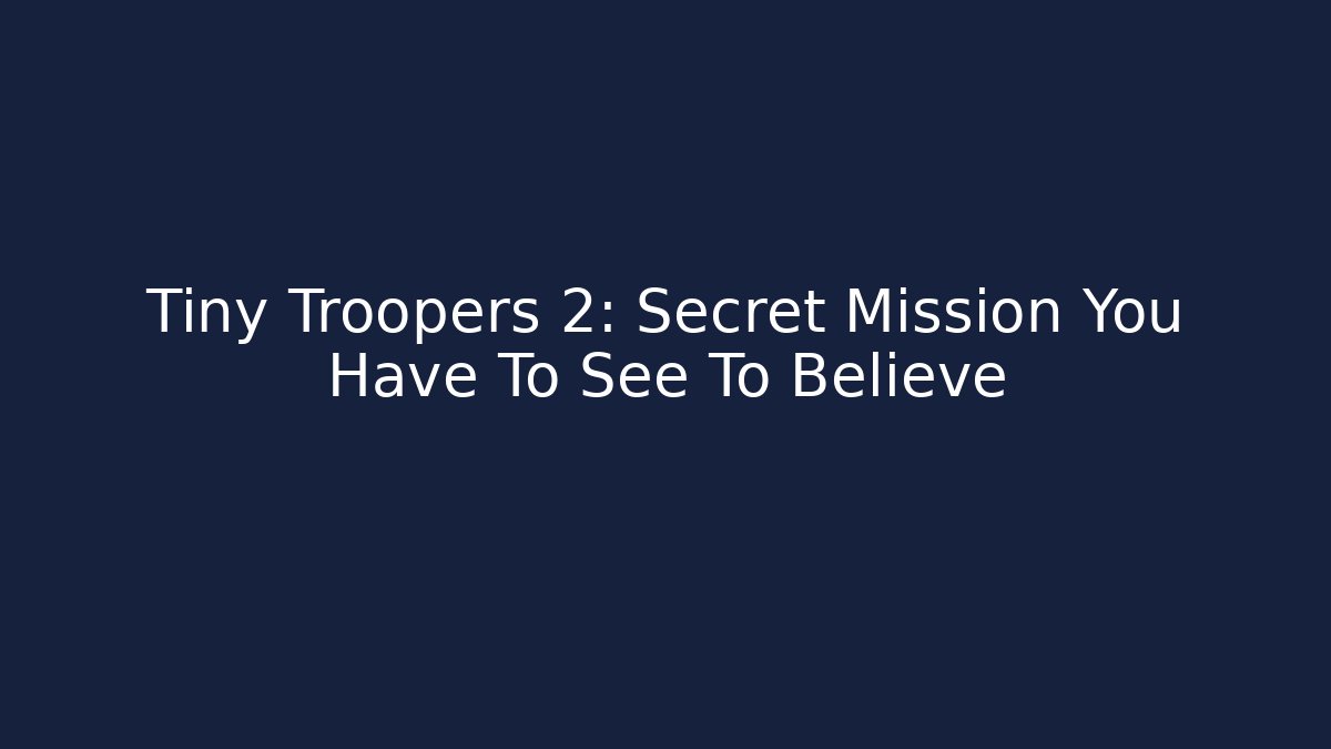 Tiny Troopers 2: Secret Mission You Have To See To Believe