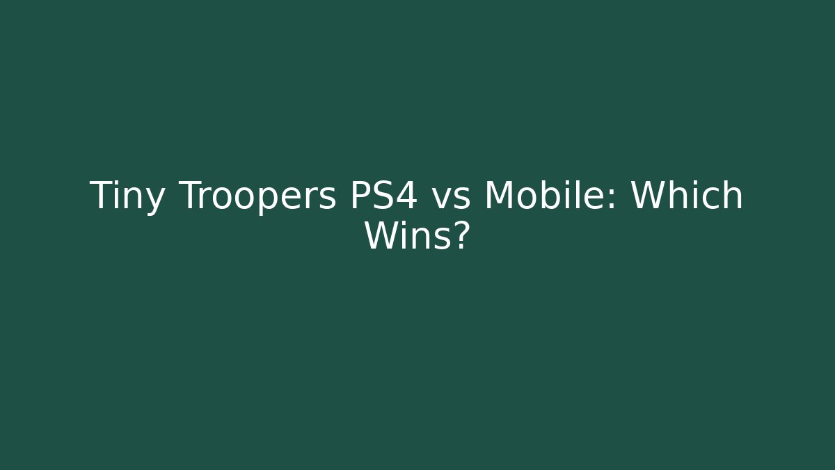 Tiny Troopers PS4 vs Mobile: Which Wins?