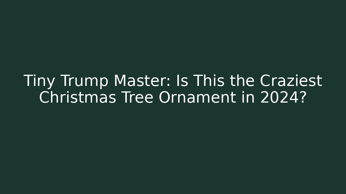 Tiny Trump Master: Is This the Craziest Christmas Tree Ornament in 2024?