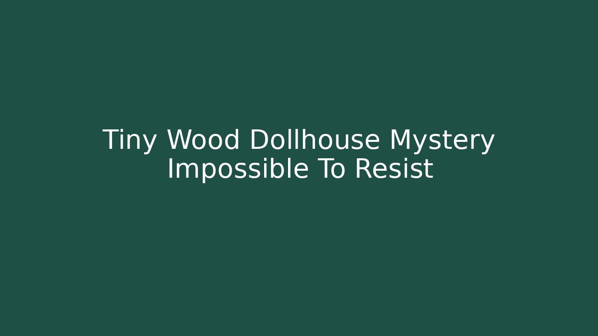 Tiny Wood Dollhouse Mystery Impossible To Resist