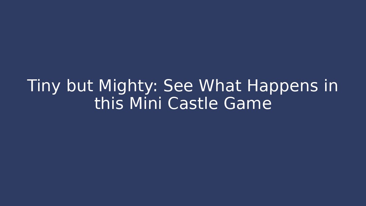 Tiny but Mighty: See What Happens in this Mini Castle Game