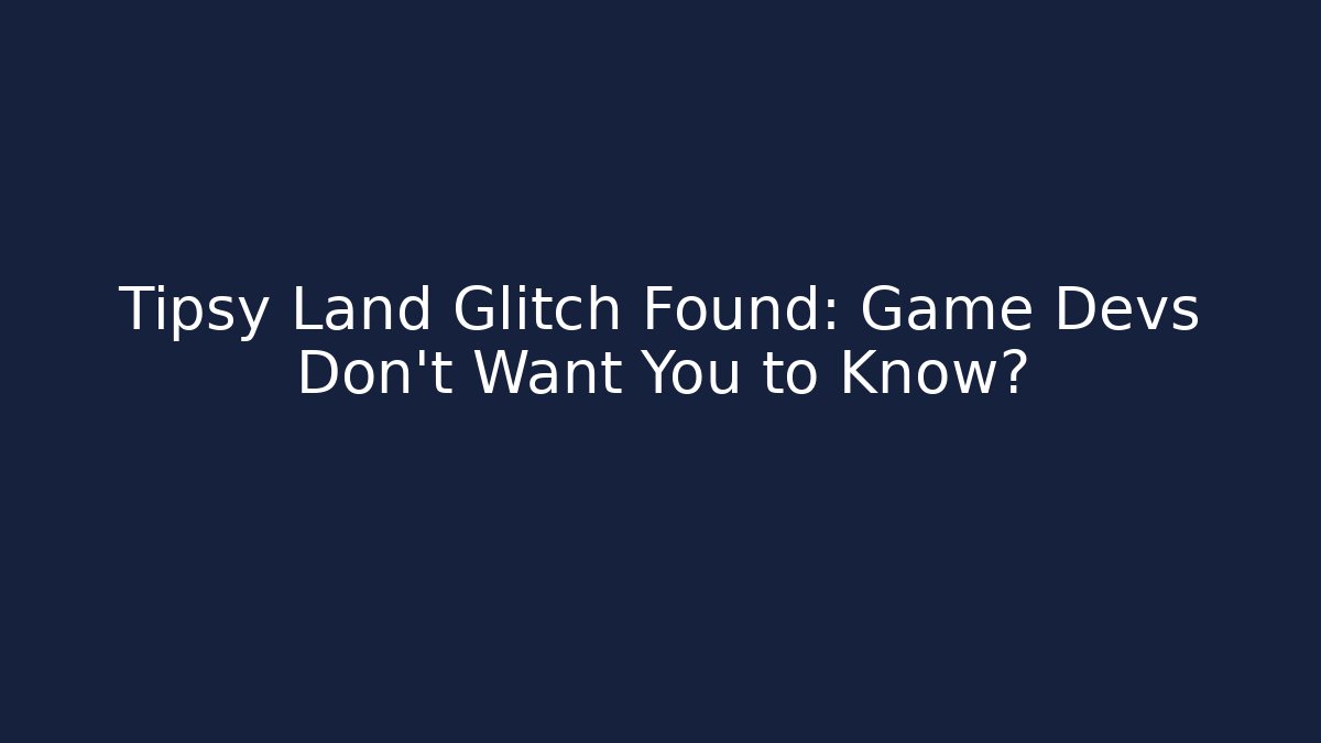 Tipsy Land Glitch Found: Game Devs Don’t Want You to Know?