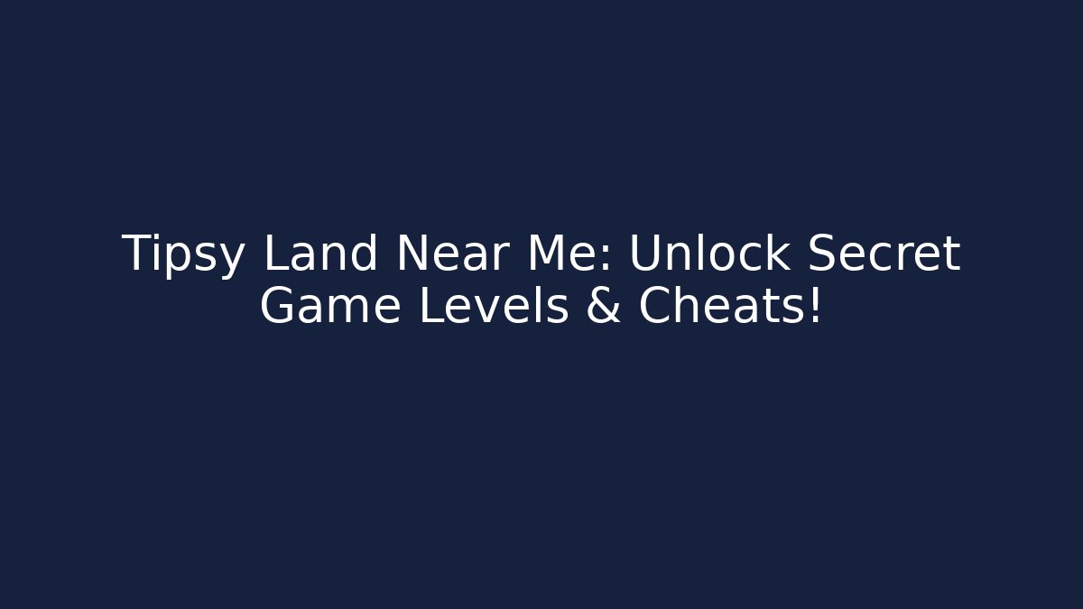 Tipsy Land Near Me: Unlock Secret Game Levels & Cheats!