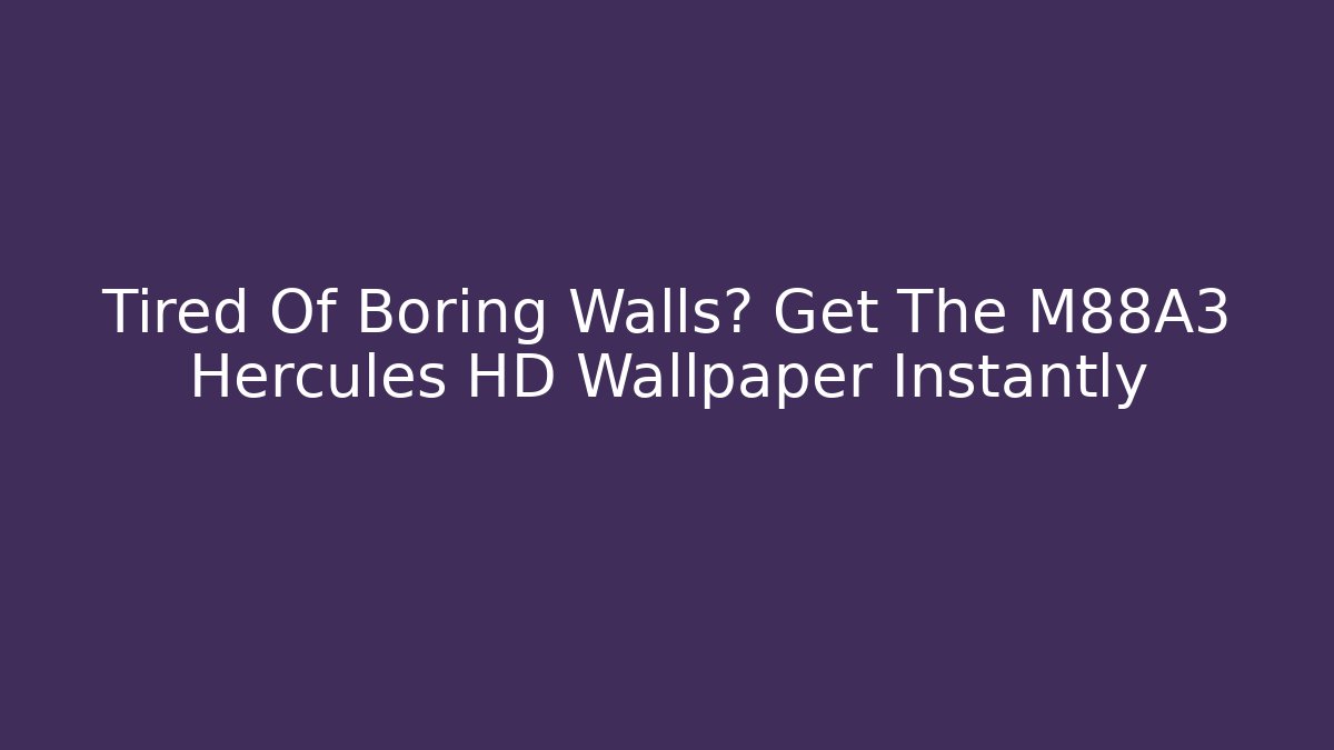Tired Of Boring Walls? Get The M88A3 Hercules HD Wallpaper Instantly