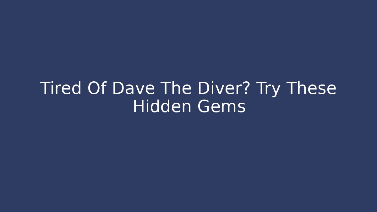Tired Of Dave The Diver? Try These Hidden Gems