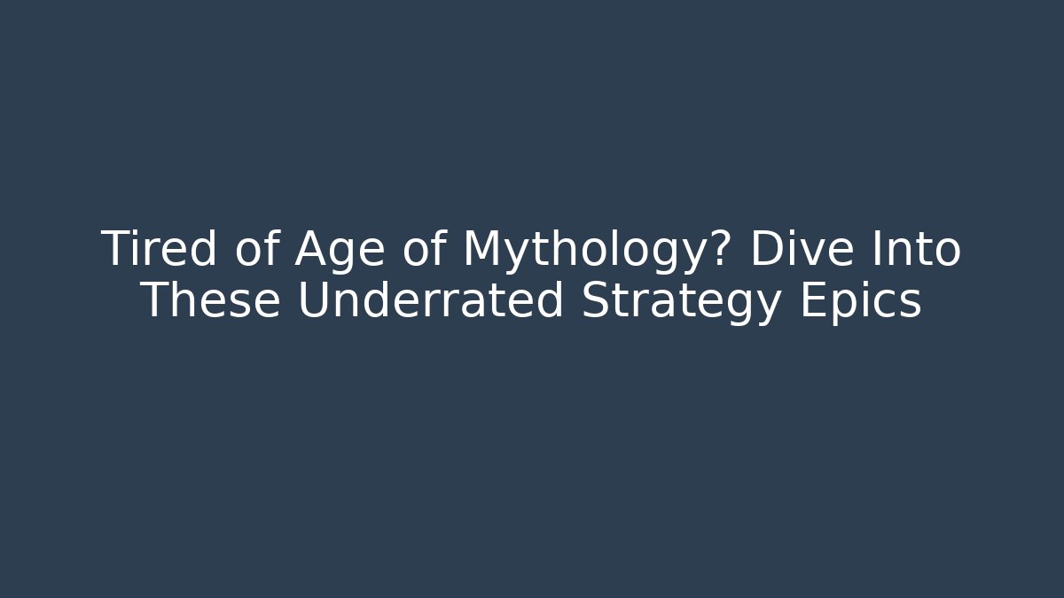 Tired of Age of Mythology? Dive Into These Underrated Strategy Epics