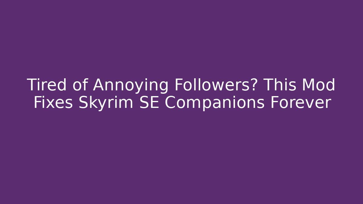 Tired of Annoying Followers? This Mod Fixes Skyrim SE Companions Forever