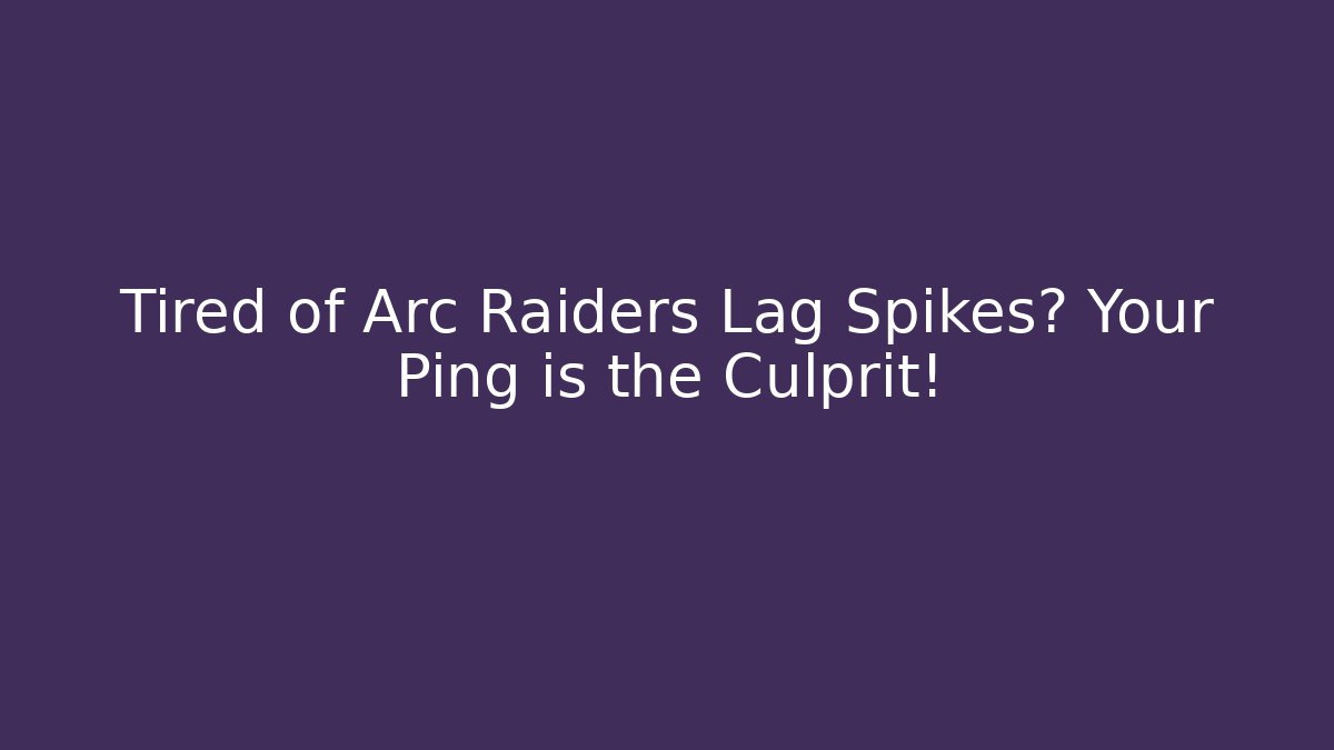 Tired of Arc Raiders Lag Spikes? Your Ping is the Culprit!