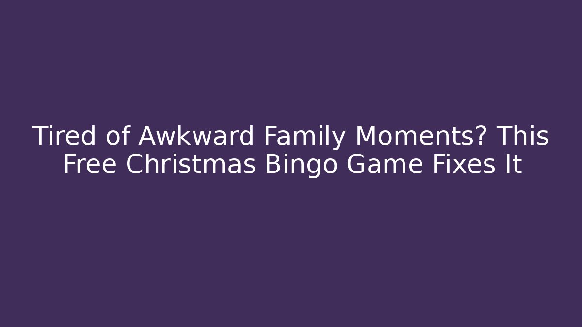 Tired of Awkward Family Moments? This Free Christmas Bingo Game Fixes It