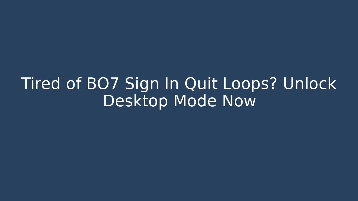 Tired of BO7 Sign In Quit Loops? Unlock Desktop Mode Now