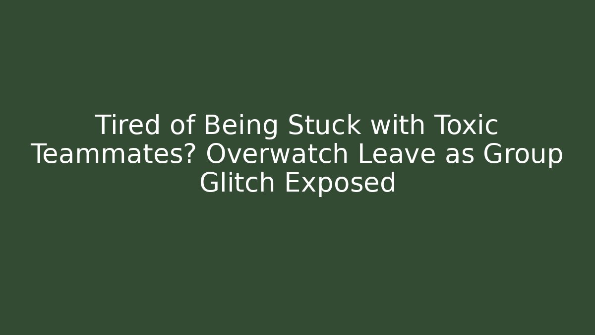 Tired of Being Stuck with Toxic Teammates? Overwatch Leave as Group Glitch Exposed
