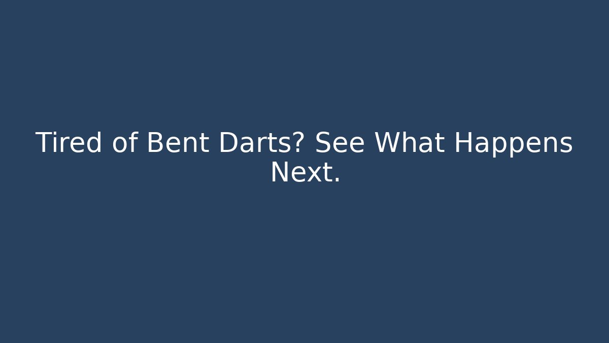 Tired of Bent Darts? See What Happens Next.