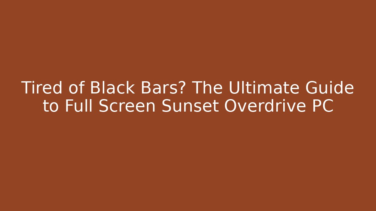 Tired of Black Bars? The Ultimate Guide to Full Screen Sunset Overdrive PC