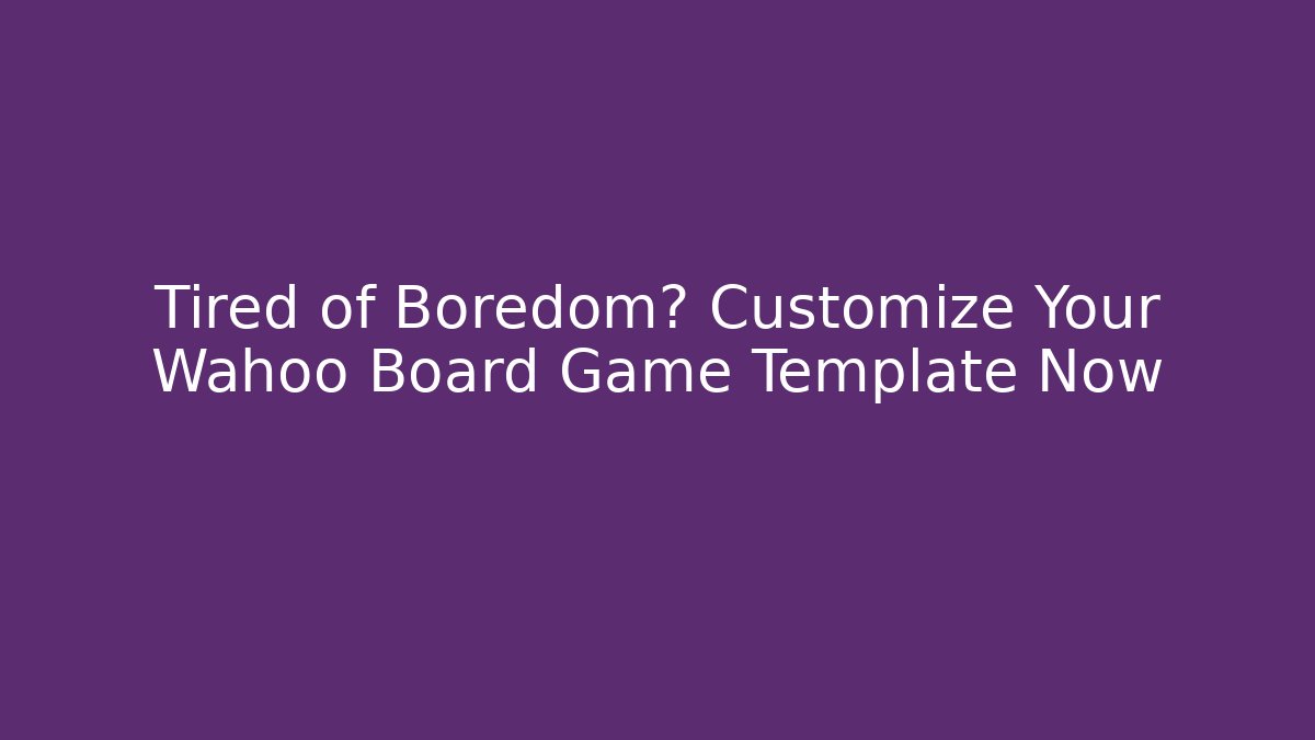Tired of Boredom? Customize Your Wahoo Board Game Template Now
