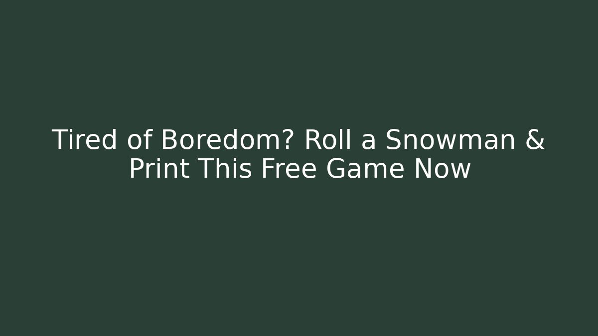 Tired of Boredom? Roll a Snowman & Print This Free Game Now