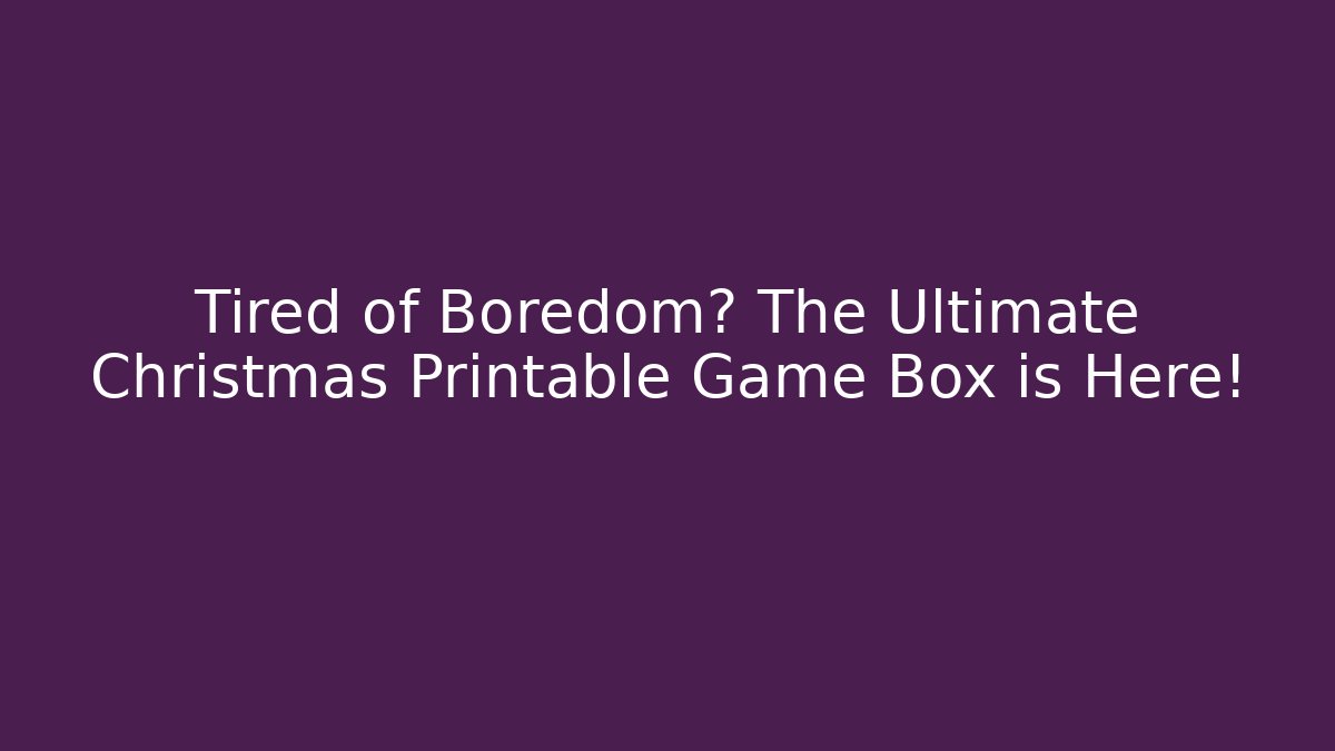 Tired of Boredom? The Ultimate Christmas Printable Game Box is Here!