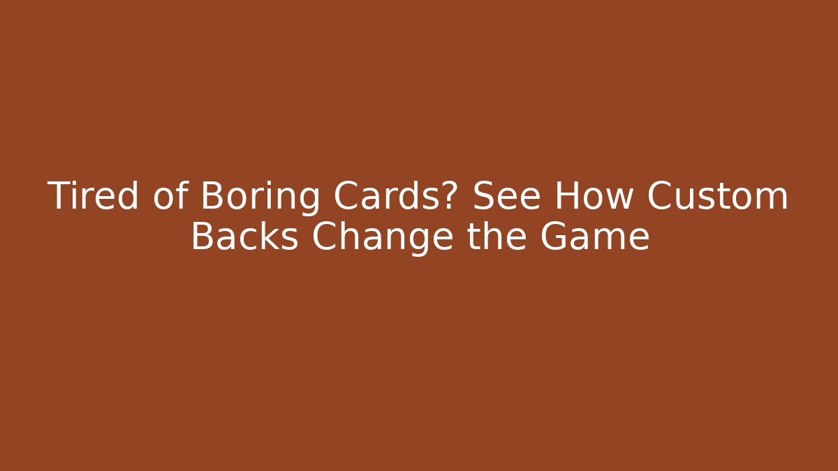 Tired of Boring Cards? See How Custom Backs Change the Game