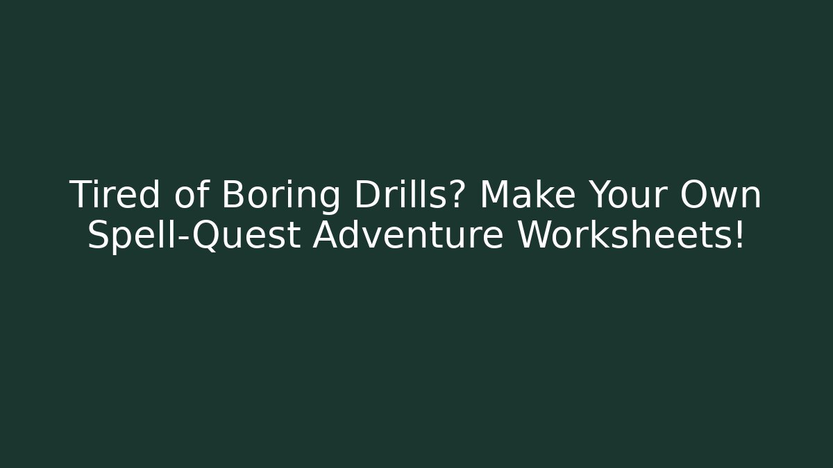 Tired of Boring Drills? Make Your Own Spell-Quest Adventure Worksheets!