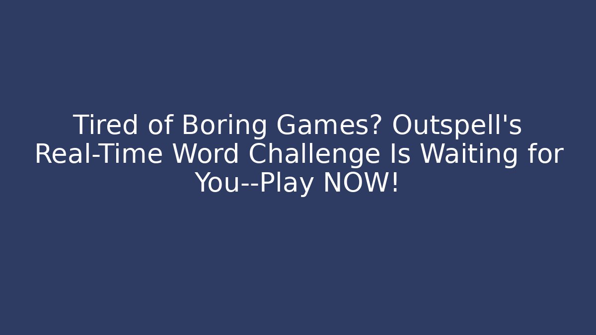 Tired of Boring Games? Outspell's Real-Time Word Challenge Is Waiting for You—Play NOW!