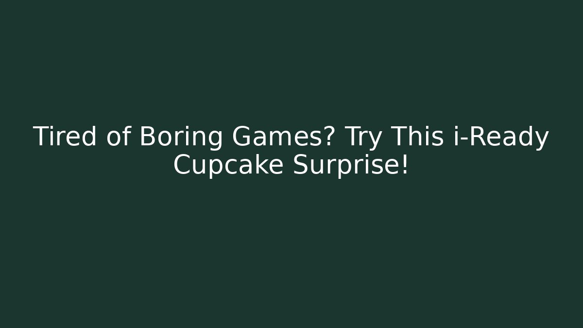 Tired of Boring Games? Try This i-Ready Cupcake Surprise!