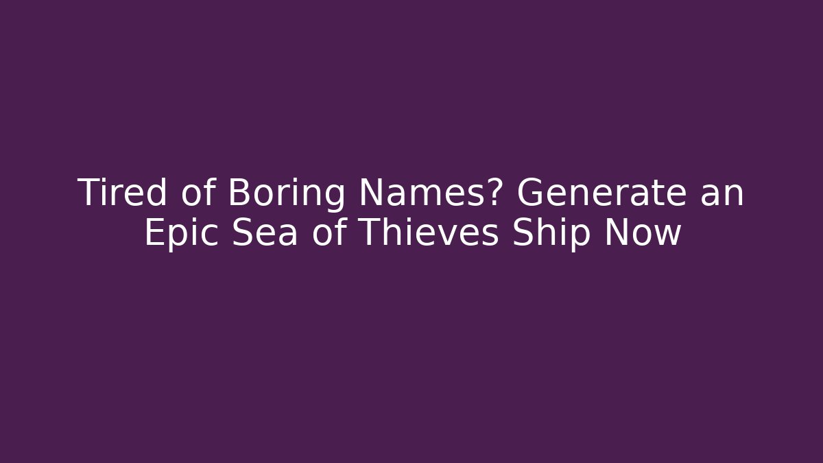 Tired of Boring Names? Generate an Epic Sea of Thieves Ship Now