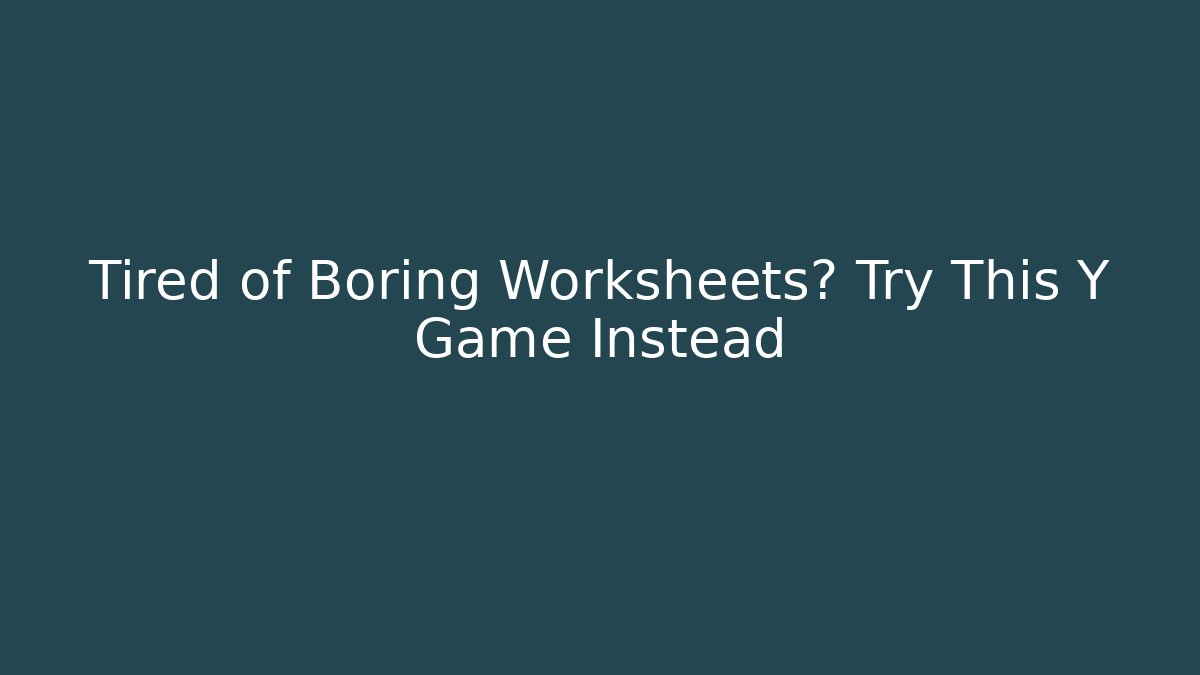 Tired of Boring Worksheets? Try This Y Game Instead