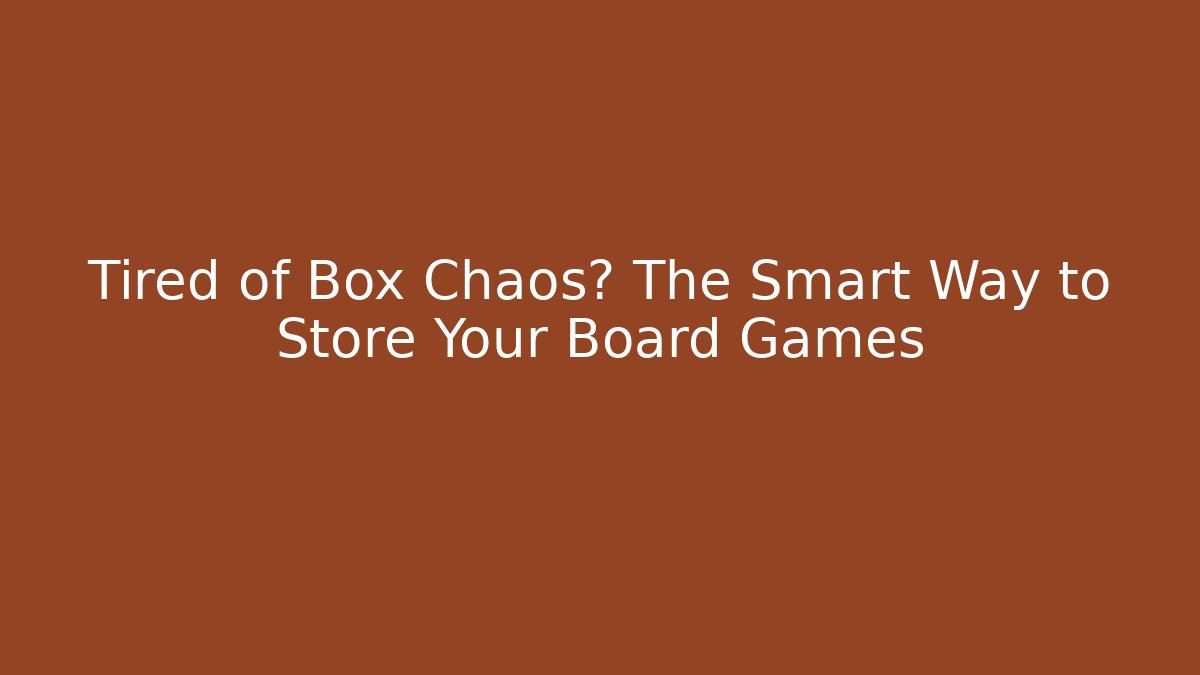 Tired of Box Chaos? The Smart Way to Store Your Board Games