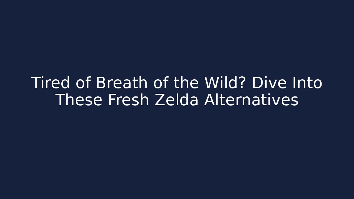 Tired of Breath of the Wild? Dive Into These Fresh Zelda Alternatives
