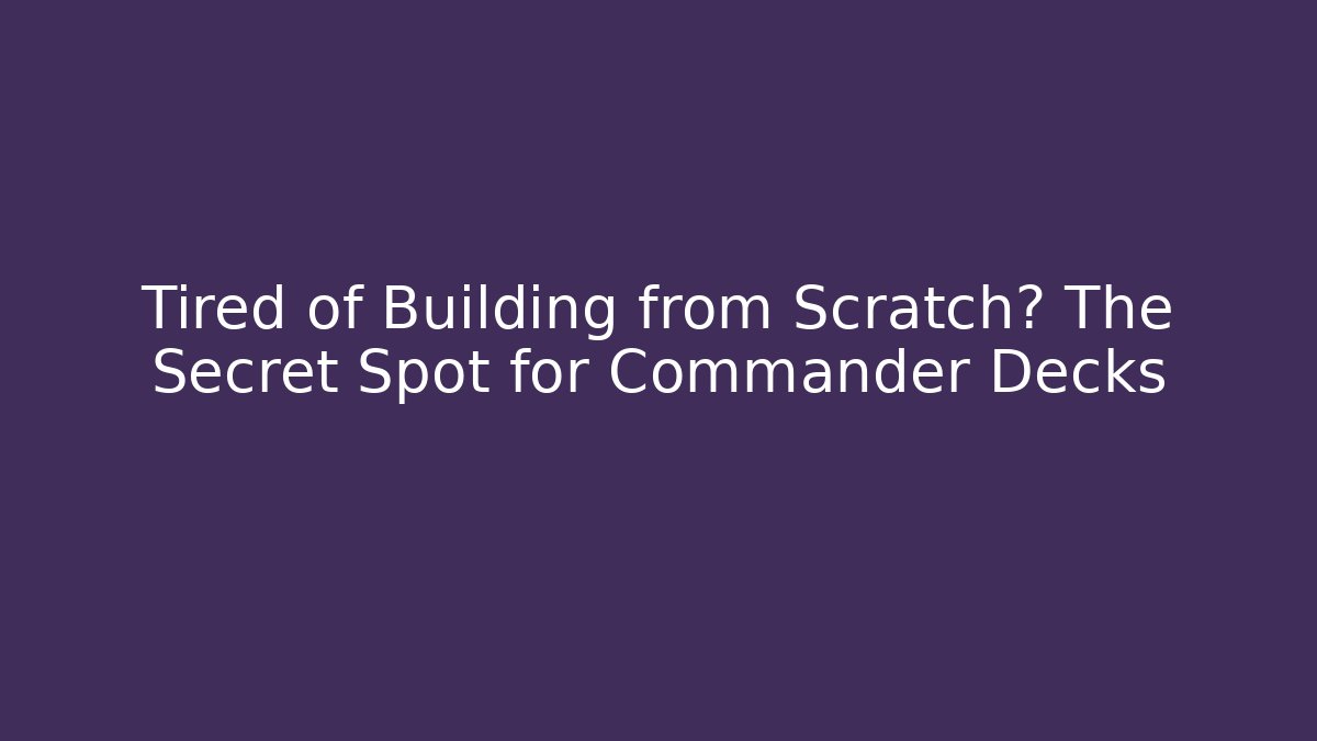 Tired of Building from Scratch? The Secret Spot for Commander Decks