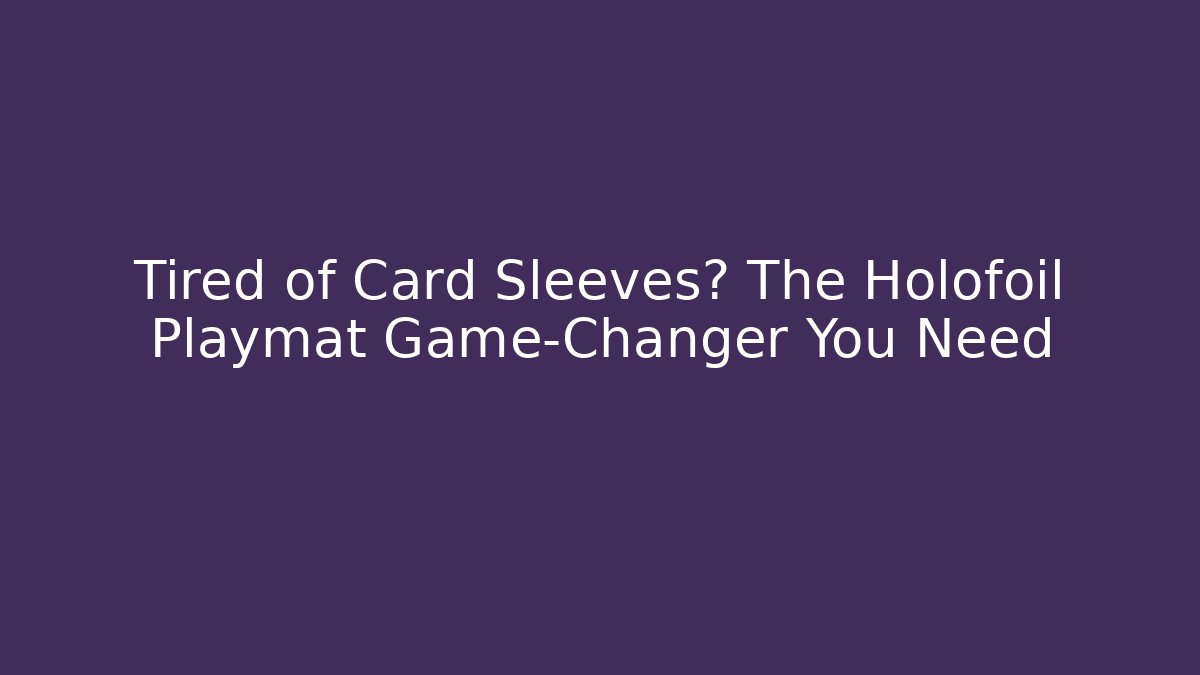Tired of Card Sleeves? The Holofoil Playmat Game-Changer You Need