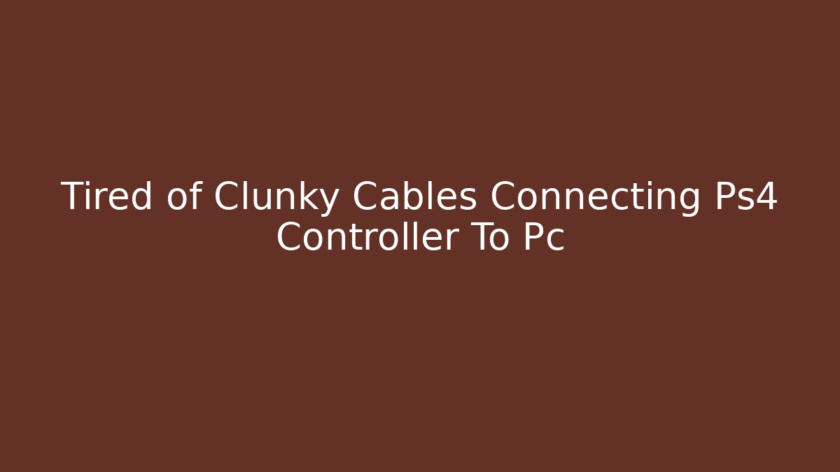Tired of Clunky Cables Connecting Ps4 Controller To Pc