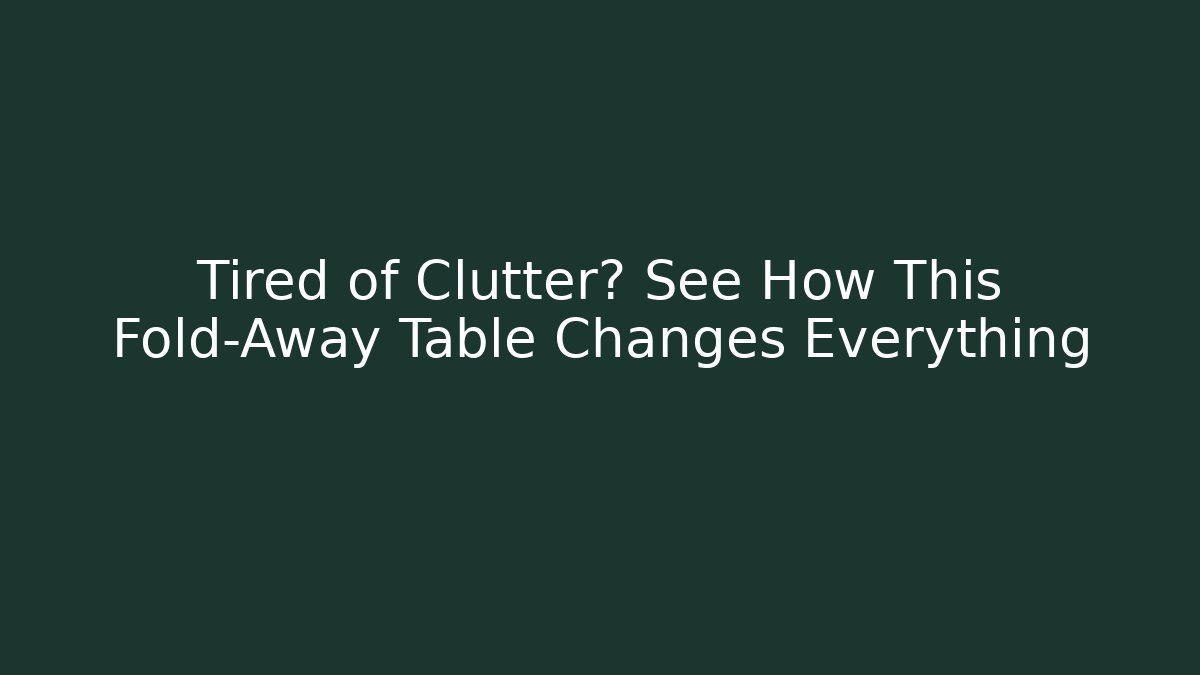 Tired of Clutter? See How This Fold-Away Table Changes Everything