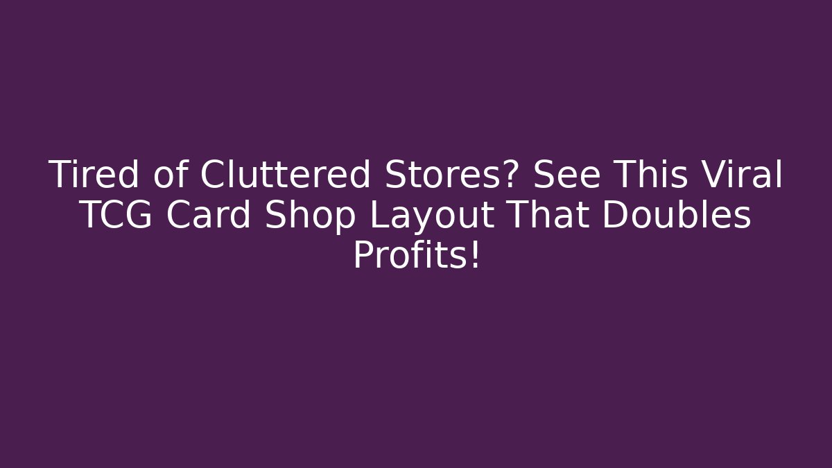 Tired of Cluttered Stores? See This Viral TCG Card Shop Layout That Doubles Profits!