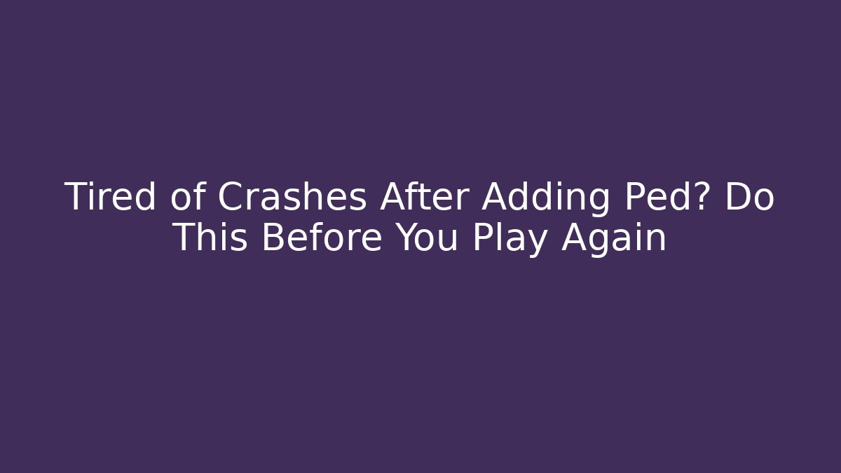 Tired of Crashes After Adding Ped? Do This Before You Play Again