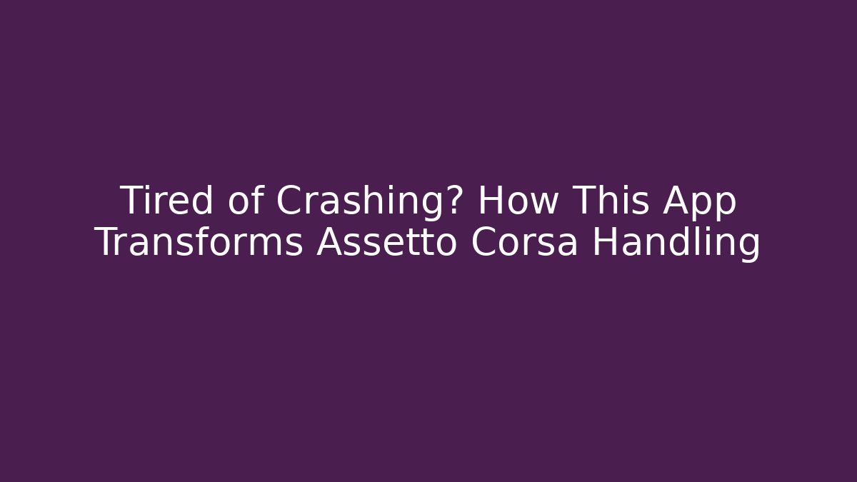 Tired of Crashing? How This App Transforms Assetto Corsa Handling