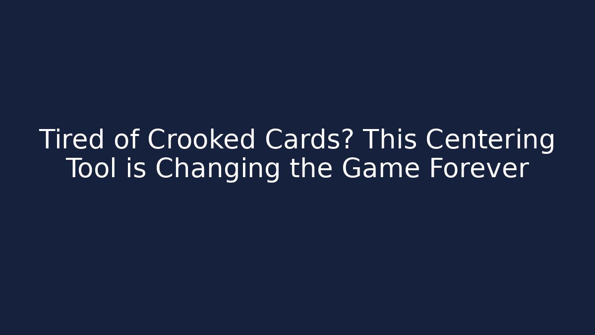 Tired of Crooked Cards? This Centering Tool is Changing the Game Forever