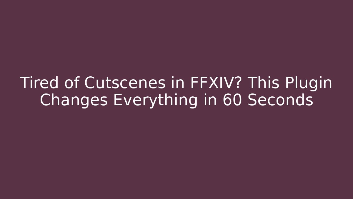 Tired of Cutscenes in FFXIV? This Plugin Changes Everything in 60 Seconds