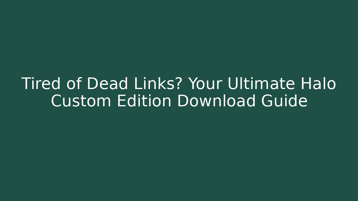 Tired of Dead Links? Your Ultimate Halo Custom Edition Download Guide