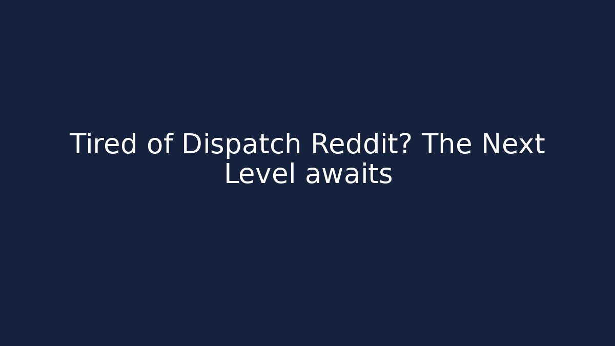 Tired of Dispatch Reddit? The Next Level awaits