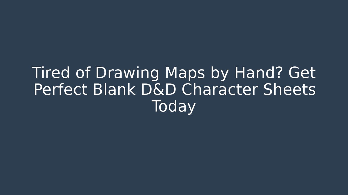 Tired of Drawing Maps by Hand? Get Perfect Blank D&D Character Sheets Today