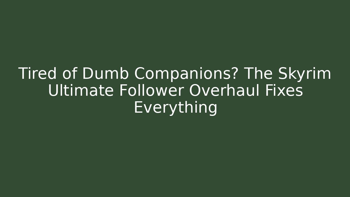 Tired of Dumb Companions? The Skyrim Ultimate Follower Overhaul Fixes Everything