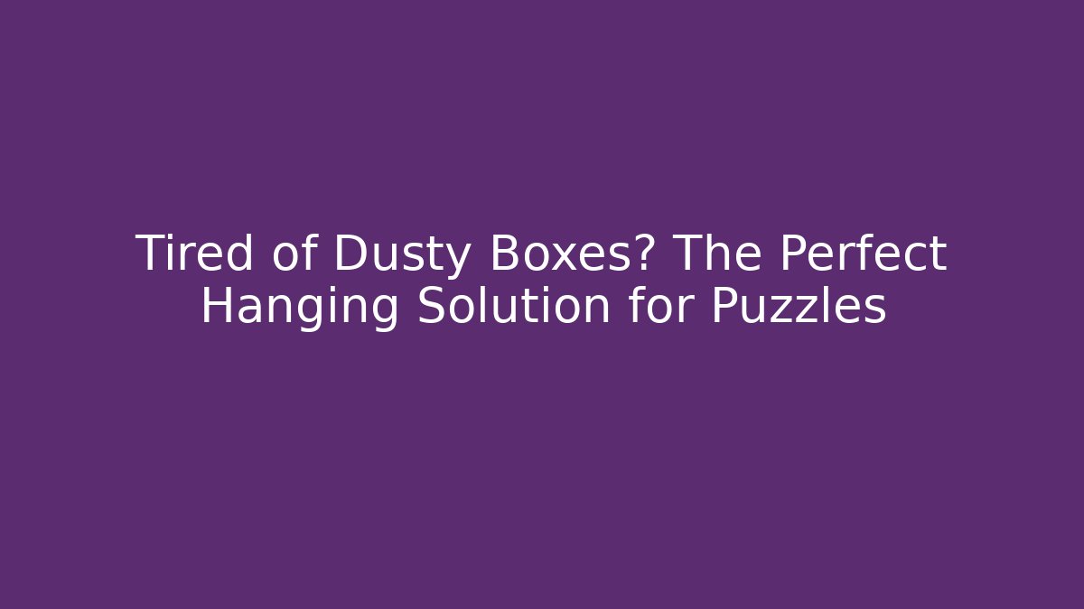 Tired of Dusty Boxes? The Perfect Hanging Solution for Puzzles