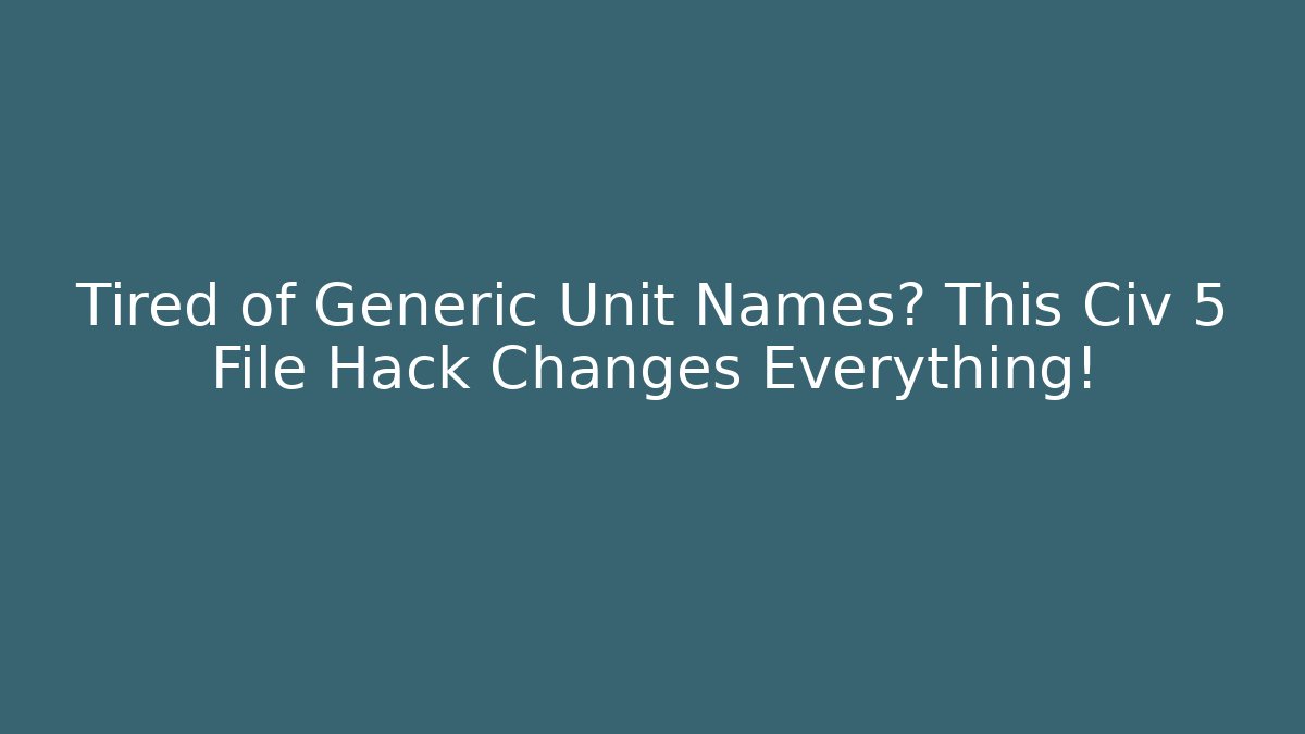Tired of Generic Unit Names? This Civ 5 File Hack Changes Everything! - Critter Realm
