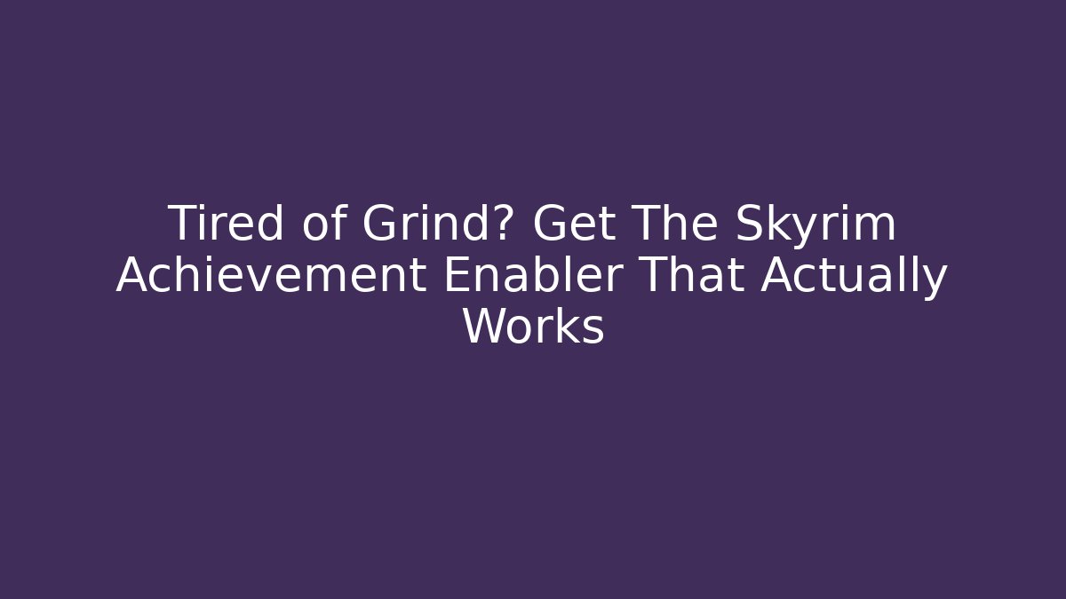 Tired of Grind? Get The Skyrim Achievement Enabler That Actually Works