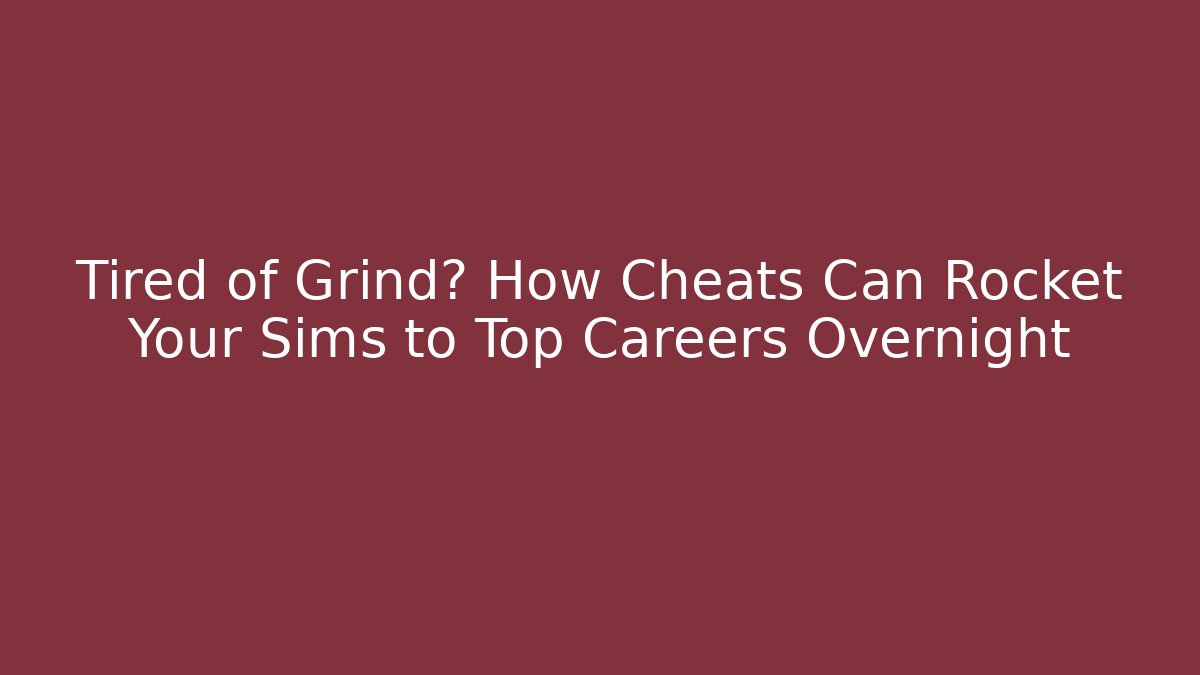 Tired of Grind? How Cheats Can Rocket Your Sims to Top Careers Overnight