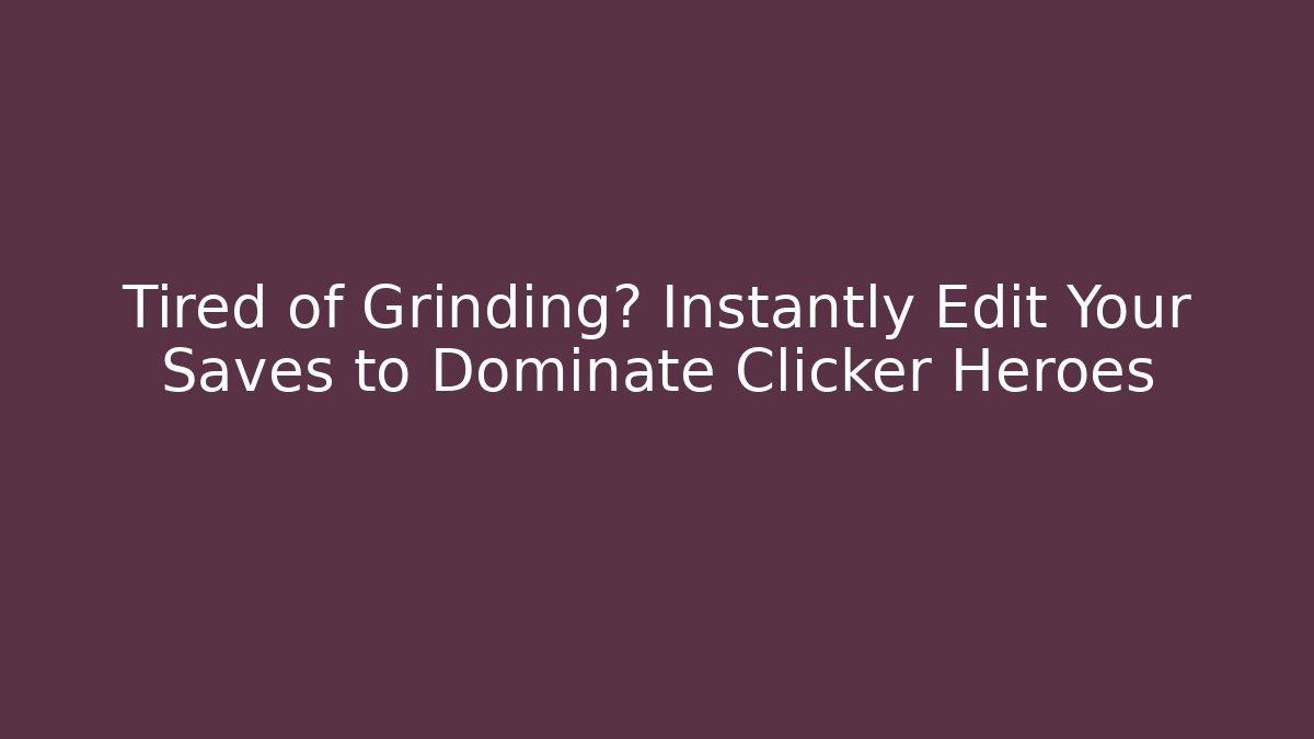 Tired of Grinding? Instantly Edit Your Saves to Dominate Clicker Heroes